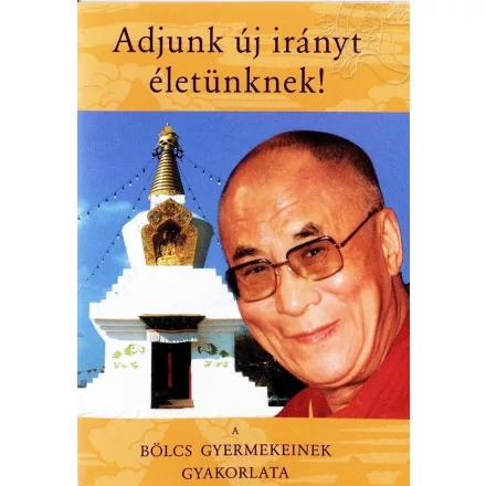 Adjunk új irányt életünknek! - A bölcs gyermekeinek gyakorlata - lejegyezte: Ngulcsu Thogme Zangpo