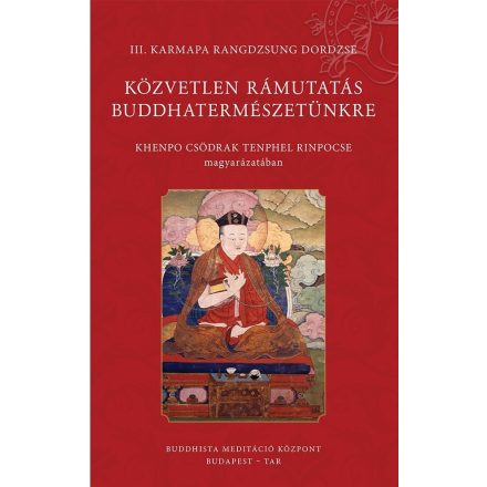 III. Karmapa Randzsung Dordzse - Közvetlen rámutatás buddhatermészetünkre (Khenpo Csödrak Tenphel Rinpocse magyarázatában)