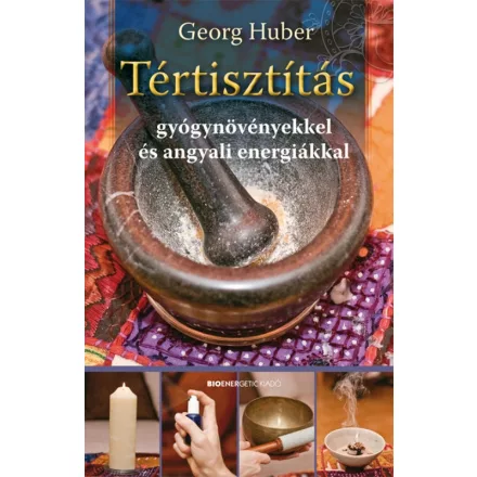 Georg Huber: Tértisztítás - Gyógynövényekkel és angyali energiákkal