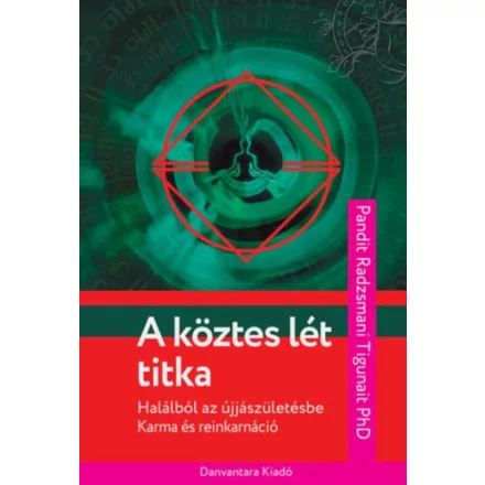 Pandit Radzsmani Ph.d. Tigunait: A köztes lét titka - Halálból az Újjászületésbe - Karma és Reinkarnáció